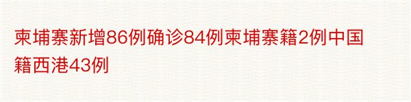 柬埔寨新增86例确诊84例柬埔寨籍2例中国籍西港43例