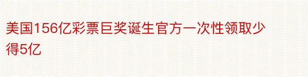 美国156亿彩票巨奖诞生官方一次性领取少得5亿