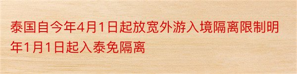 泰国自今年4月1日起放宽外游入境隔离限制明年1月1日起入泰免隔离