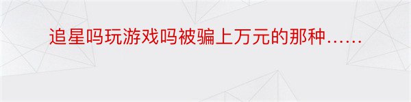 追星吗玩游戏吗被骗上万元的那种……