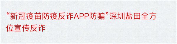 “新冠疫苗防疫反诈APP防骗”深圳盐田全方位宣传反诈