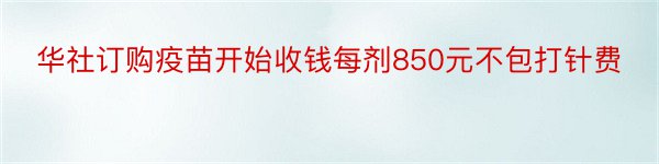 华社订购疫苗开始收钱每剂850元不包打针费