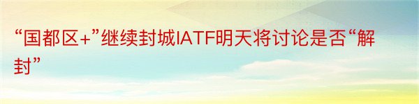 “国都区+”继续封城IATF明天将讨论是否“解封”