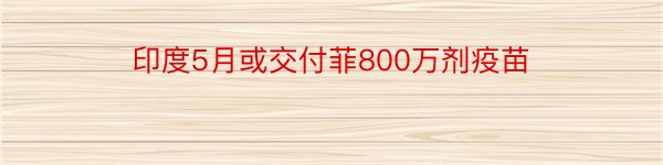 印度5月或交付菲800万剂疫苗