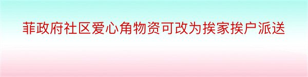 菲政府社区爱心角物资可改为挨家挨户派送