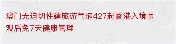 澳门无迫切性建旅游气泡427起香港入境医观后免7天健康管理