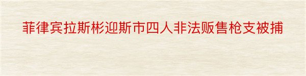 菲律宾拉斯彬迎斯市四人非法贩售枪支被捕