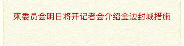 柬委员会明日将开记者会介绍金边封城措施