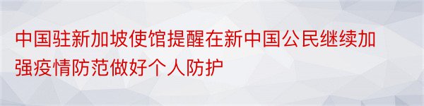 中国驻新加坡使馆提醒在新中国公民继续加强疫情防范做好个人防护