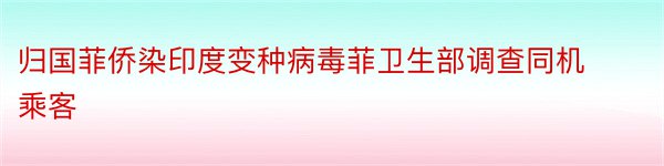 归国菲侨染印度变种病毒菲卫生部调查同机乘客