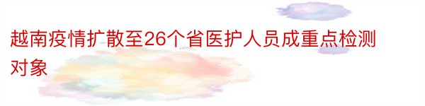 越南疫情扩散至26个省医护人员成重点检测对象