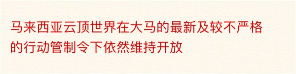 马来西亚云顶世界在大马的最新及较不严格的行动管制令下依然维持开放