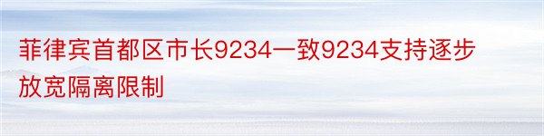 菲律宾首都区市长9234一致9234支持逐步放宽隔离限制