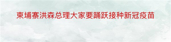 柬埔寨洪森总理大家要踊跃接种新冠疫苗