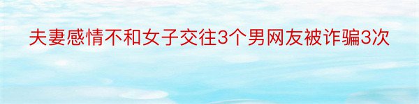 夫妻感情不和女子交往3个男网友被诈骗3次