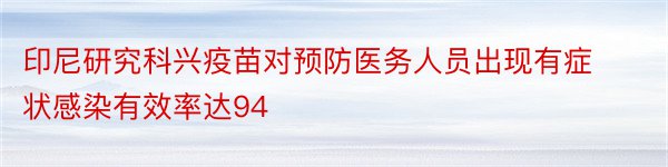 印尼研究科兴疫苗对预防医务人员出现有症状感染有效率达94