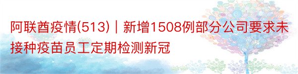 阿联酋疫情(513)｜新增1508例部分公司要求未接种疫苗员工定期检测新冠