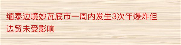 缅泰边境妙瓦底市一周内发生3次年爆炸但边贸未受影响