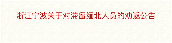 浙江宁波关于对滞留缅北人员的劝返公告