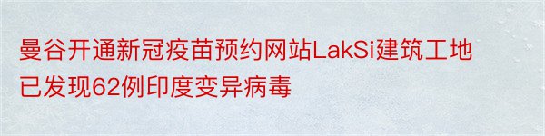 曼谷开通新冠疫苗预约网站LakSi建筑工地已发现62例印度变异病毒