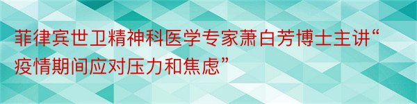 菲律宾世卫精神科医学专家萧白芳博士主讲“疫情期间应对压力和焦虑”