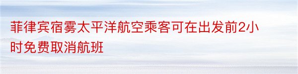 菲律宾宿雾太平洋航空乘客可在出发前2小时免费取消航班