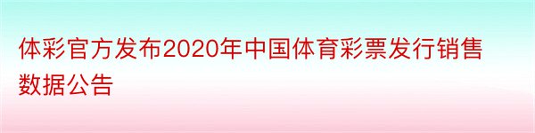 体彩官方发布2020年中国体育彩票发行销售数据公告