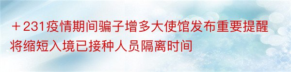 ＋231疫情期间骗子增多大使馆发布重要提醒将缩短入境已接种人员隔离时间