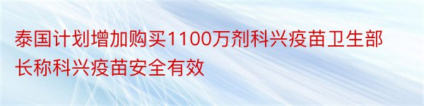 泰国计划增加购买1100万剂科兴疫苗卫生部长称科兴疫苗安全有效