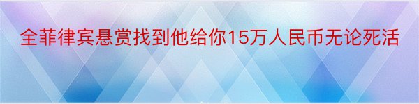 全菲律宾悬赏找到他给你15万人民币无论死活