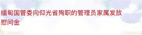 缅甸国管委向仰光省殉职的管理员家属发放慰问金