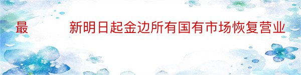 最﻿﻿﻿新明日起金边所有国有市场恢复营业