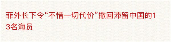 菲外长下令“不惜一切代价”撤回滞留中国的13名海员