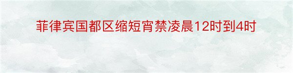 菲律宾国都区缩短宵禁凌晨12时到4时