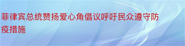 菲律宾总统赞扬爱心角倡议呼吁民众遵守防疫措施