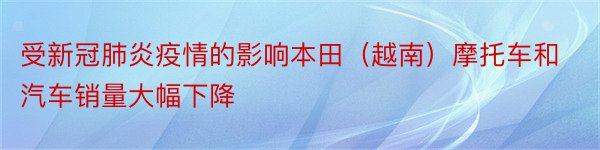 受新冠肺炎疫情的影响本田（越南）摩托车和汽车销量大幅下降