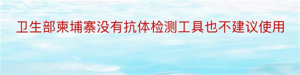 卫生部柬埔寨没有抗体检测工具也不建议使用