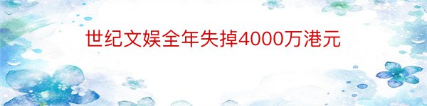 世纪文娱全年失掉4000万港元