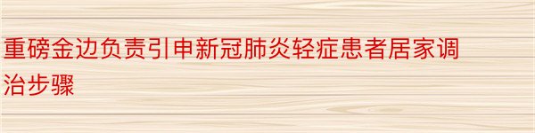 重磅金边负责引申新冠肺炎轻症患者居家调治步骤