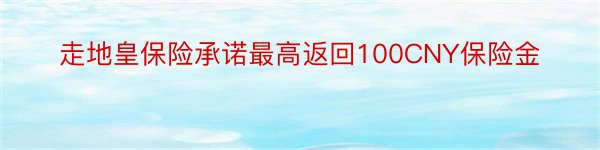 走地皇保险承诺最高返回100CNY保险金