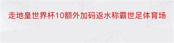 走地皇世界杯10额外加码返水称霸世足体育场