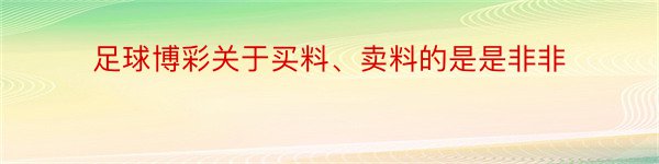 足球博彩关于买料、卖料的是是非非