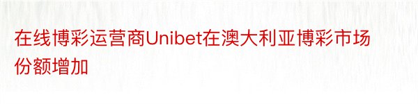 在线博彩运营商Unibet在澳大利亚博彩市场份额增加