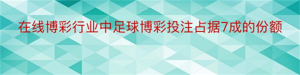 在线博彩行业中足球博彩投注占据7成的份额