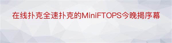 在线扑克全速扑克的MiniFTOPS今晚揭序幕