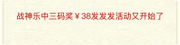 战神乐中三码奖￥38发发发活动又开始了