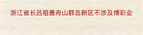 浙江省长吕祖善舟山群岛新区不涉及博彩业