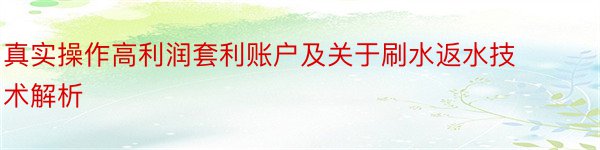 真实操作高利润套利账户及关于刷水返水技术解析