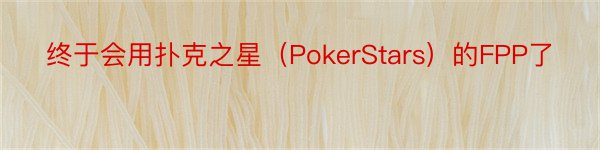 终于会用扑克之星（PokerStars）的FPP了