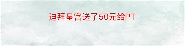 迪拜皇宫送了50元给PT